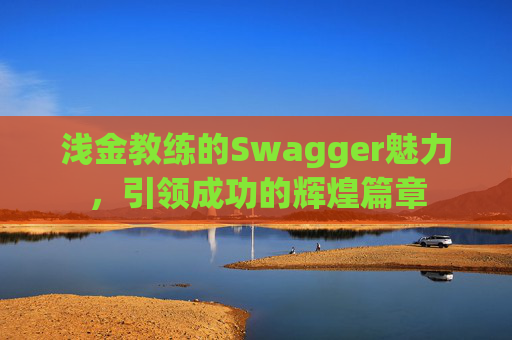 浅金教练的Swagger魅力，引领成功的辉煌篇章