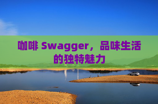 咖啡 Swagger，品味生活的独特魅力
