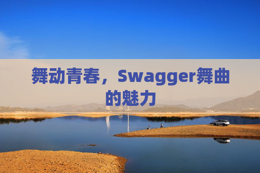舞动青春，Swagger舞曲的魅力