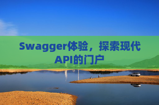 Swagger体验，探索现代API的门户